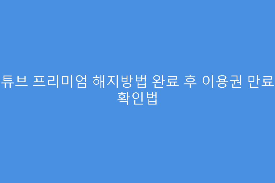 유튜브 프리미엄 해지방법 완료 후 이용권 만료일 확인법
