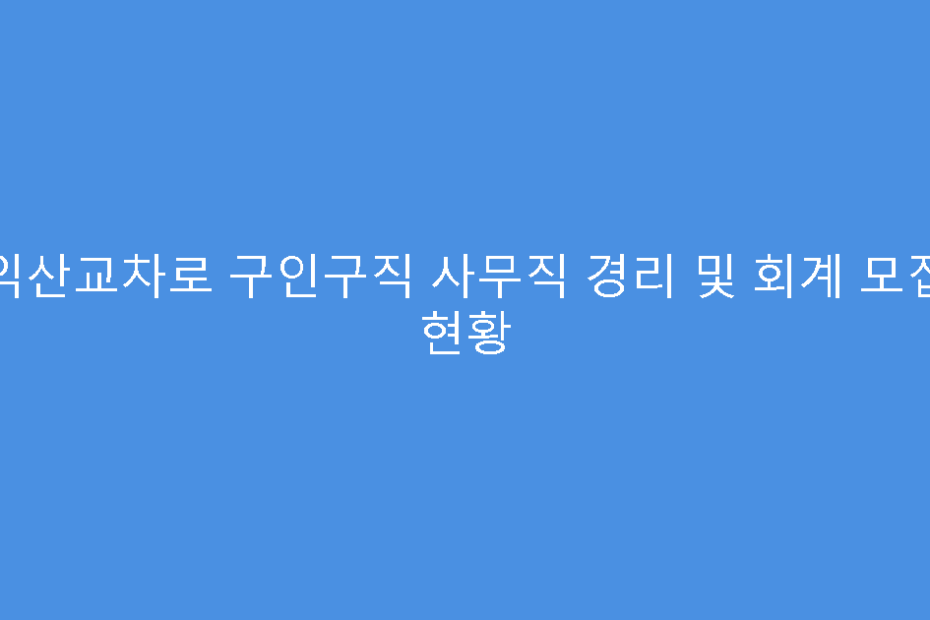 익산교차로 구인구직 사무직 경리 및 회계 모집 현황