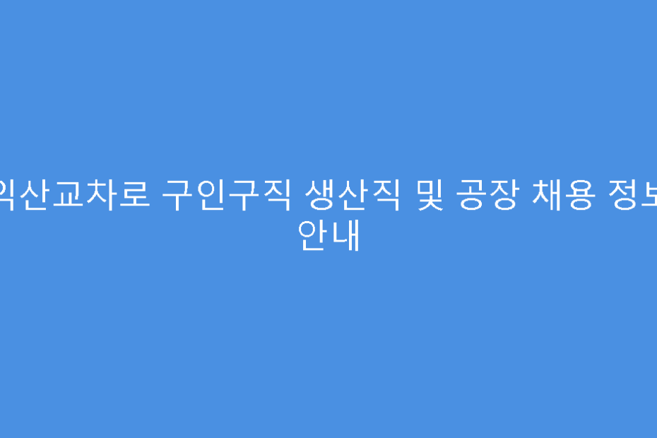 익산교차로 구인구직 생산직 및 공장 채용 정보 안내
