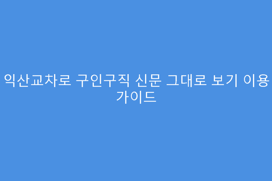 익산교차로 구인구직 신문 그대로 보기 이용 가이드