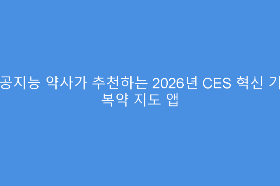 인공지능 약사가 추천하는 2026년 CES 혁신 기술 복약 지도 앱