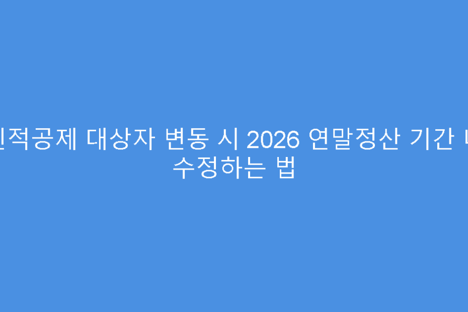 인적공제 대상자 변동 시 2026 연말정산 기간 내 수정하는 법
