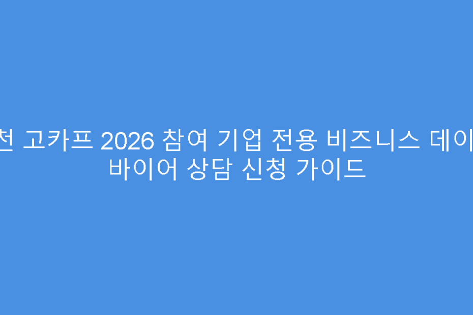 인천 고카프 2026 참여 기업 전용 비즈니스 데이 및 바이어 상담 신청 가이드