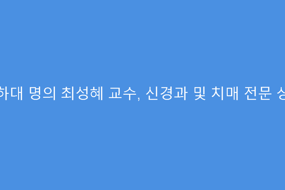 인하대 명의 최성혜 교수, 신경과 및 치매 전문 상담