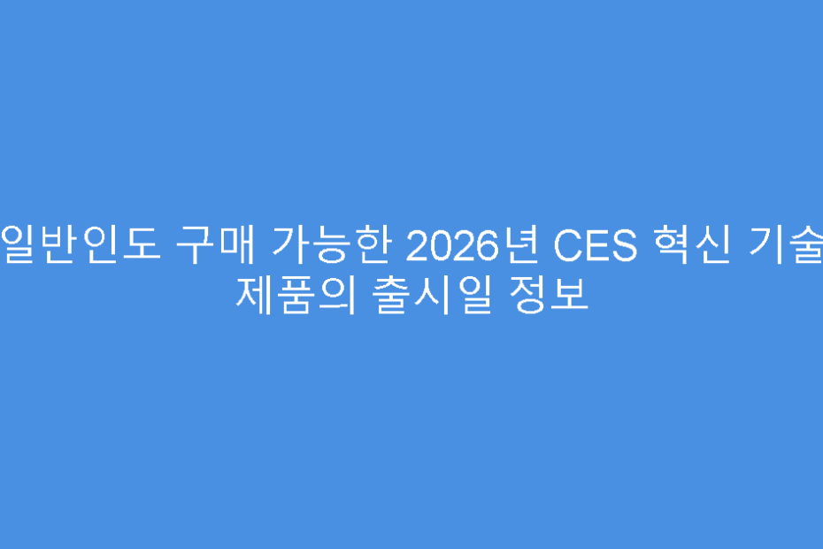 일반인도 구매 가능한 2026년 CES 혁신 기술 제품의 출시일 정보