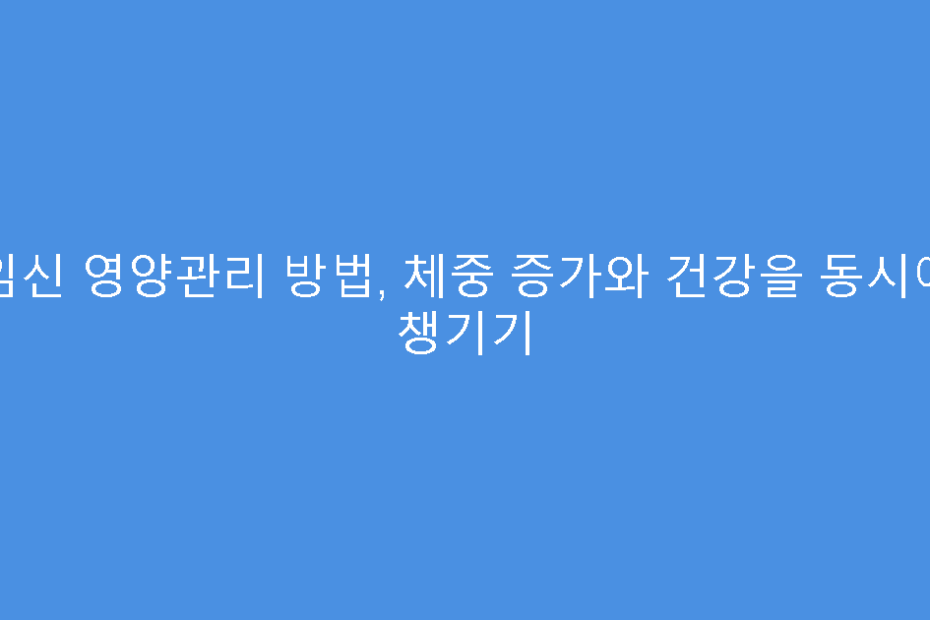 임신 영양관리 방법, 체중 증가와 건강을 동시에 챙기기