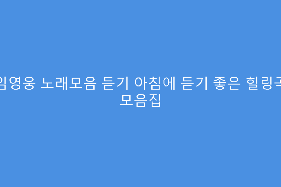 임영웅 노래모음 듣기 아침에 듣기 좋은 힐링곡 모음집