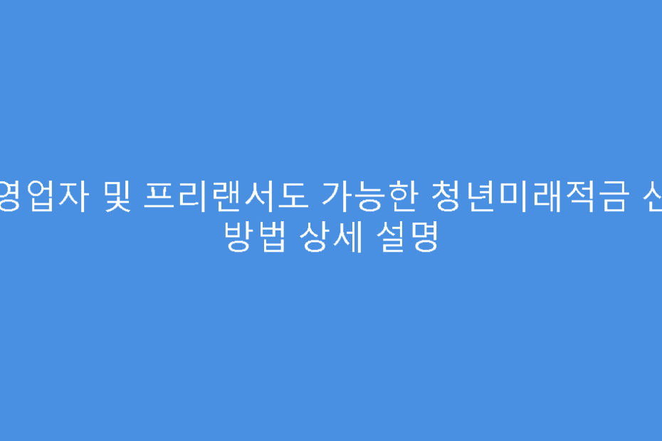 자영업자 및 프리랜서도 가능한 청년미래적금 신청 방법 상세 설명
