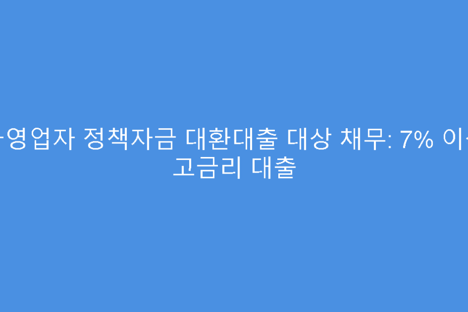 자영업자 정책자금 대환대출 대상 채무: 7% 이상 고금리 대출