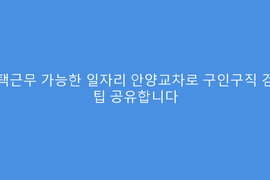 재택근무 가능한 일자리 안양교차로 구인구직 검색 팁 공유합니다