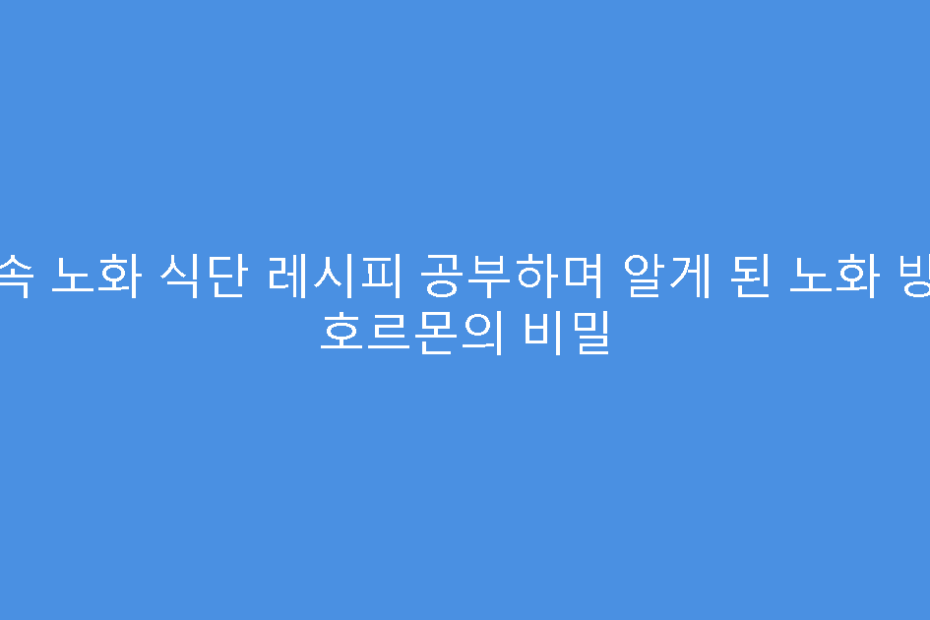 저속 노화 식단 레시피 공부하며 알게 된 노화 방지 호르몬의 비밀