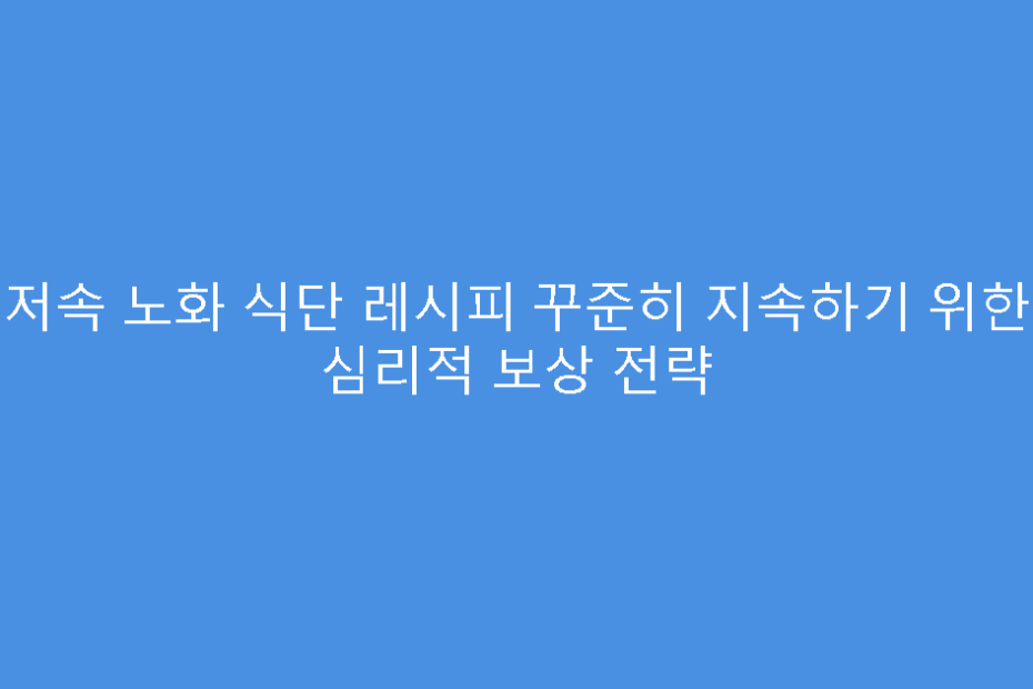 저속 노화 식단 레시피 꾸준히 지속하기 위한 심리적 보상 전략