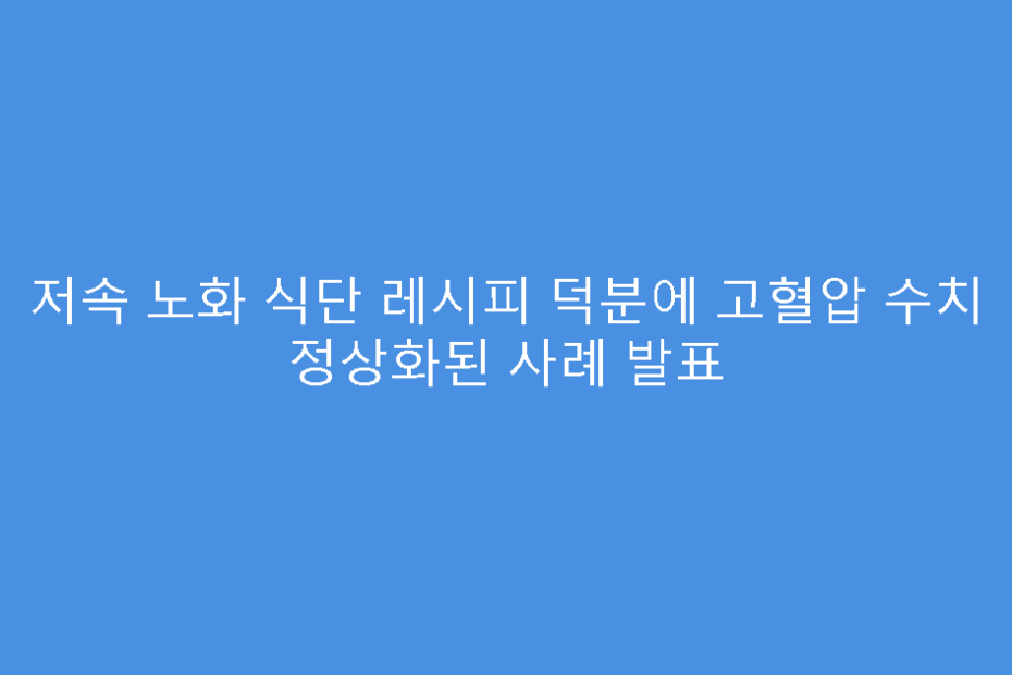 저속 노화 식단 레시피 덕분에 고혈압 수치 정상화된 사례 발표