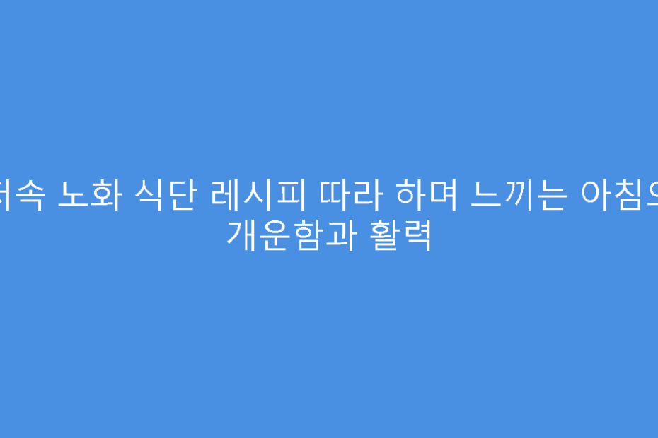 저속 노화 식단 레시피 따라 하며 느끼는 아침의 개운함과 활력