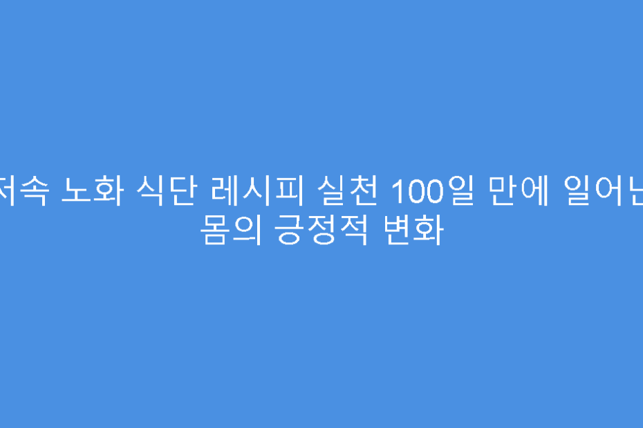 저속 노화 식단 레시피 실천 100일 만에 일어난 몸의 긍정적 변화