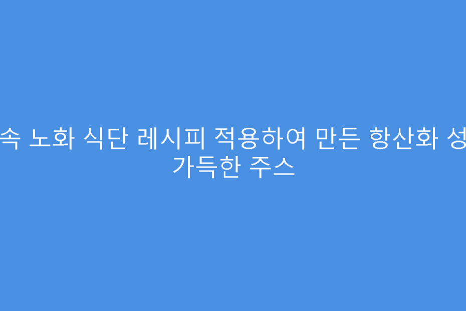 저속 노화 식단 레시피 적용하여 만든 항산화 성분 가득한 주스