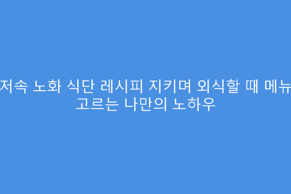 저속 노화 식단 레시피 지키며 외식할 때 메뉴 고르는 나만의 노하우