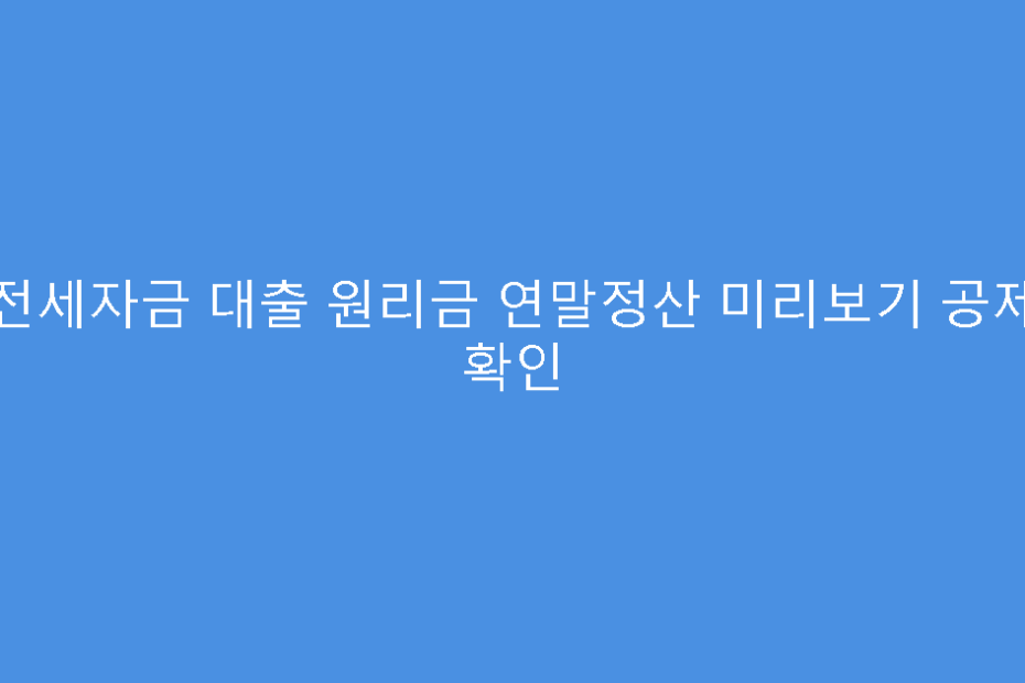 전세자금 대출 원리금 연말정산 미리보기 공제 확인