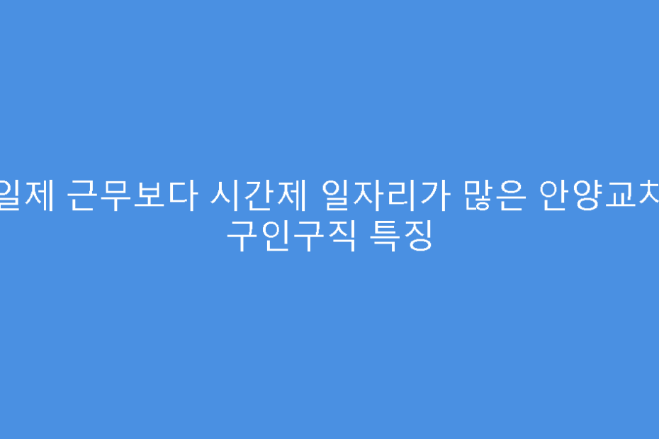 전일제 근무보다 시간제 일자리가 많은 안양교차로 구인구직 특징