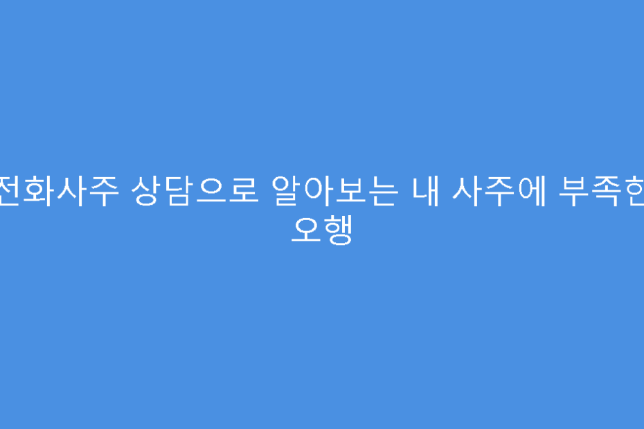 전화사주 상담으로 알아보는 내 사주에 부족한 오행