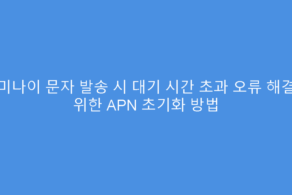 제미나이 문자 발송 시 대기 시간 초과 오류 해결을 위한 APN 초기화 방법