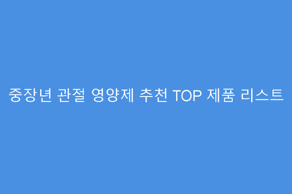 중장년 관절 영양제 추천 TOP 제품 리스트