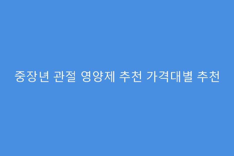중장년 관절 영양제 추천 가격대별 추천