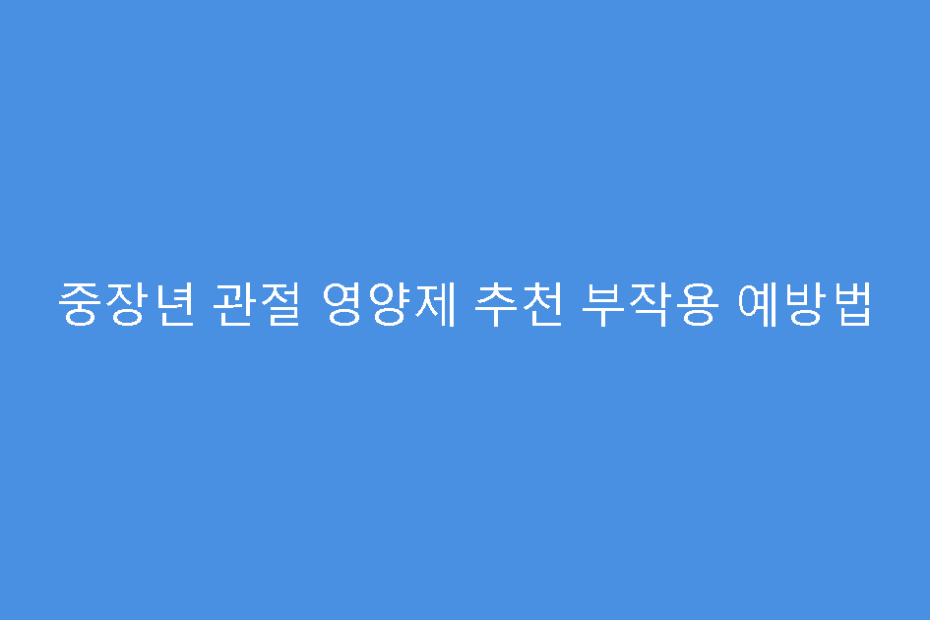 중장년 관절 영양제 추천 부작용 예방법