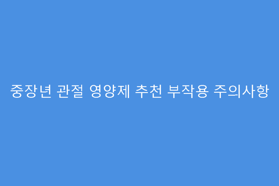 중장년 관절 영양제 추천 부작용 주의사항