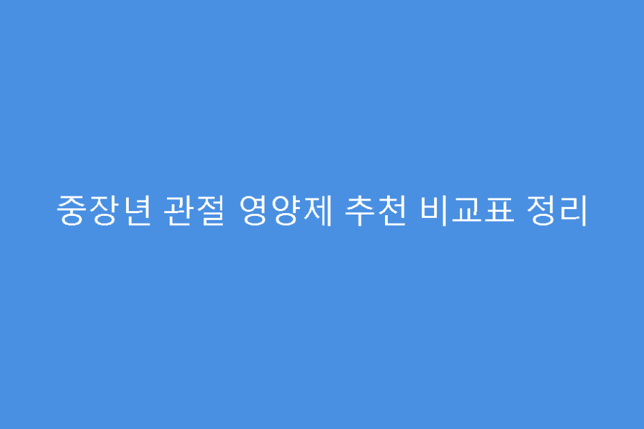 중장년 관절 영양제 추천 비교표 정리