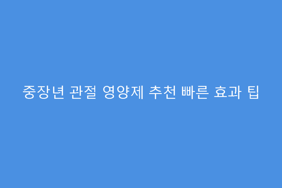 중장년 관절 영양제 추천 빠른 효과 팁