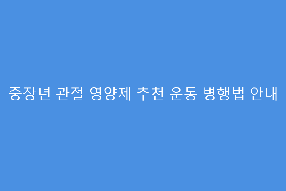 중장년 관절 영양제 추천 운동 병행법 안내