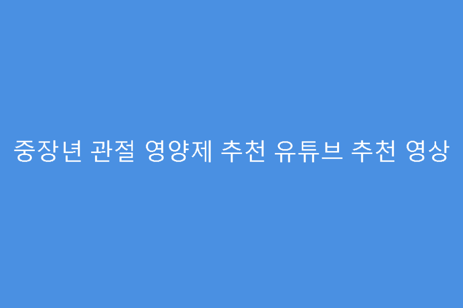 중장년 관절 영양제 추천 유튜브 추천 영상