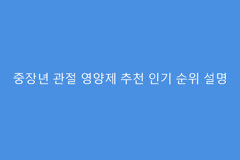 중장년 관절 영양제 추천 인기 순위 설명