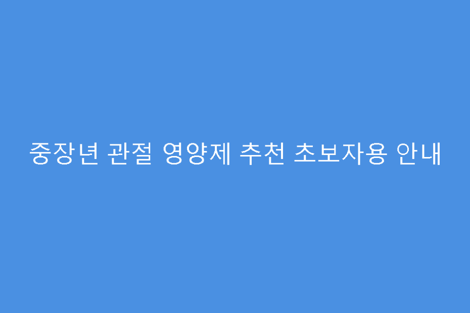중장년 관절 영양제 추천 초보자용 안내