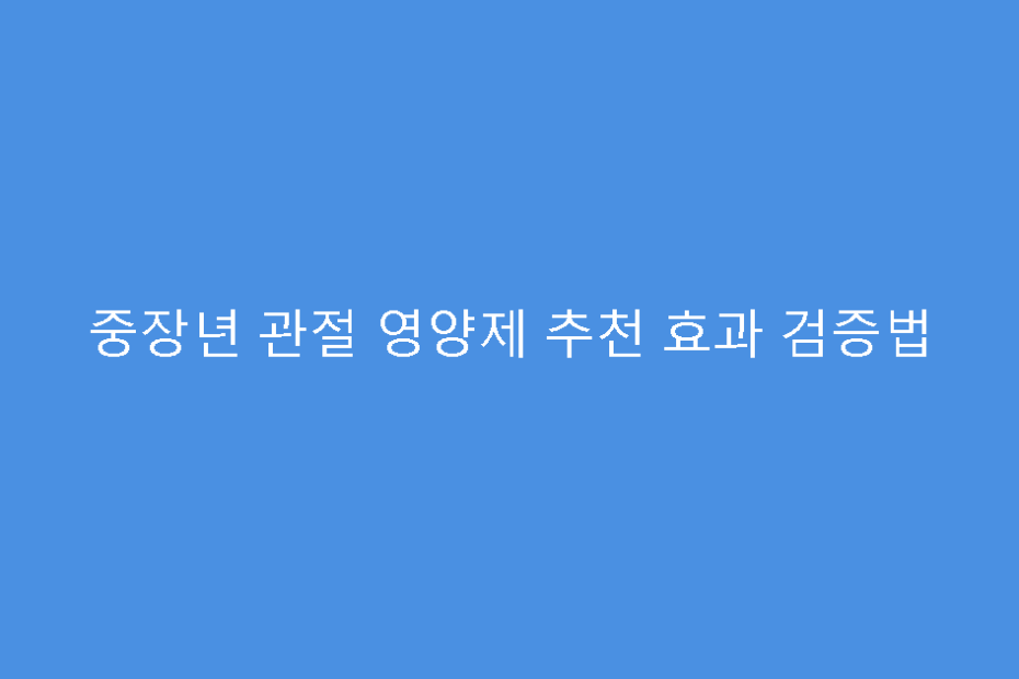 중장년 관절 영양제 추천 효과 검증법