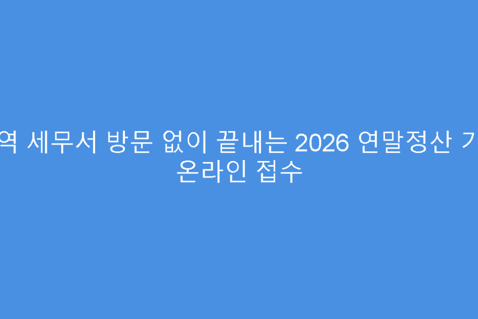 지역 세무서 방문 없이 끝내는 2026 연말정산 기간 온라인 접수