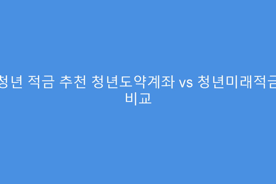 청년 적금 추천 청년도약계좌 vs 청년미래적금 비교