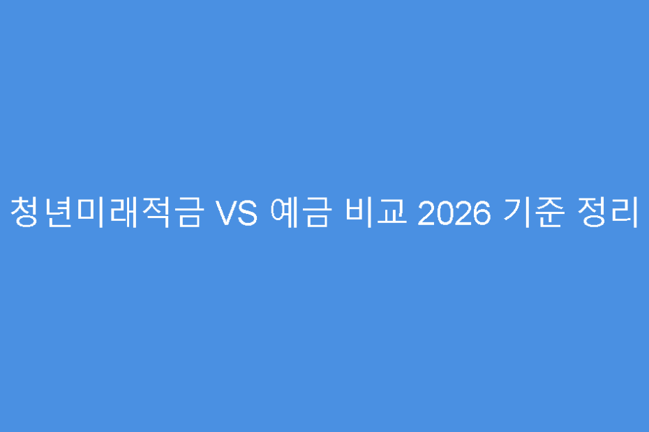 청년미래적금 VS 예금 비교 2026 기준 정리