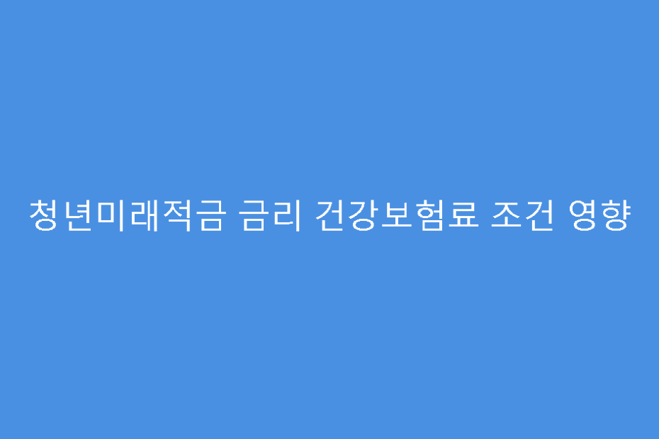 청년미래적금 금리 건강보험료 조건 영향