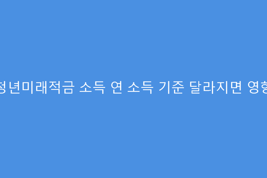 청년미래적금 소득 연 소득 기준 달라지면 영향