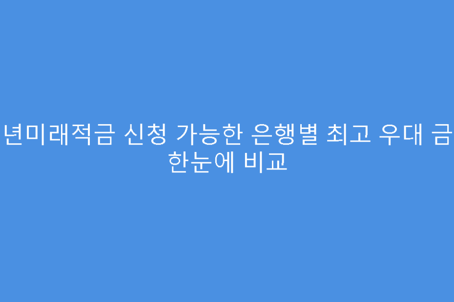 청년미래적금 신청 가능한 은행별 최고 우대 금리 한눈에 비교
