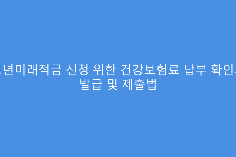 청년미래적금 신청 위한 건강보험료 납부 확인서 발급 및 제출법