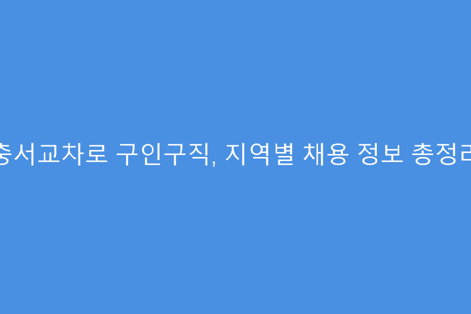 충서교차로 구인구직, 지역별 채용 정보 총정리