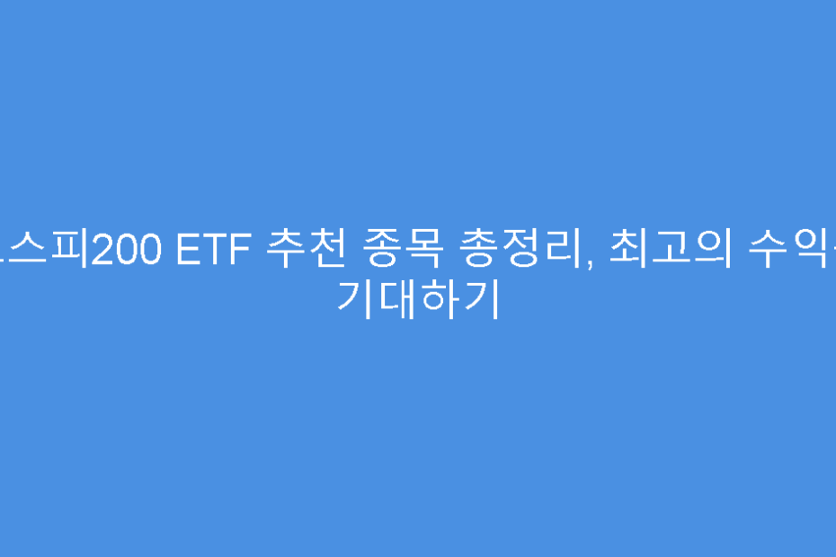 코스피200 ETF 추천 종목 총정리, 최고의 수익률 기대하기