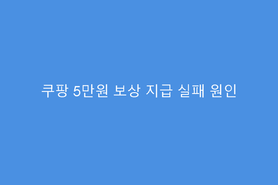 쿠팡 5만원 보상 지급 실패 원인
