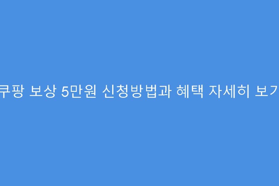 쿠팡 보상 5만원 신청방법과 혜택 자세히 보기
