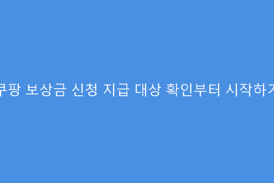 쿠팡 보상금 신청 지급 대상 확인부터 시작하기