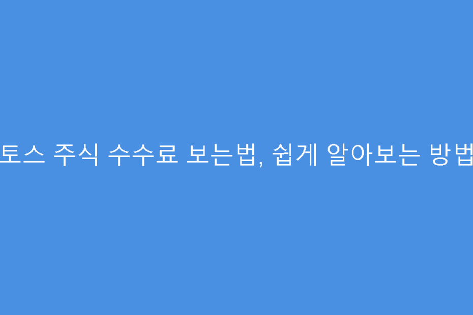 토스 주식 수수료 보는법, 쉽게 알아보는 방법