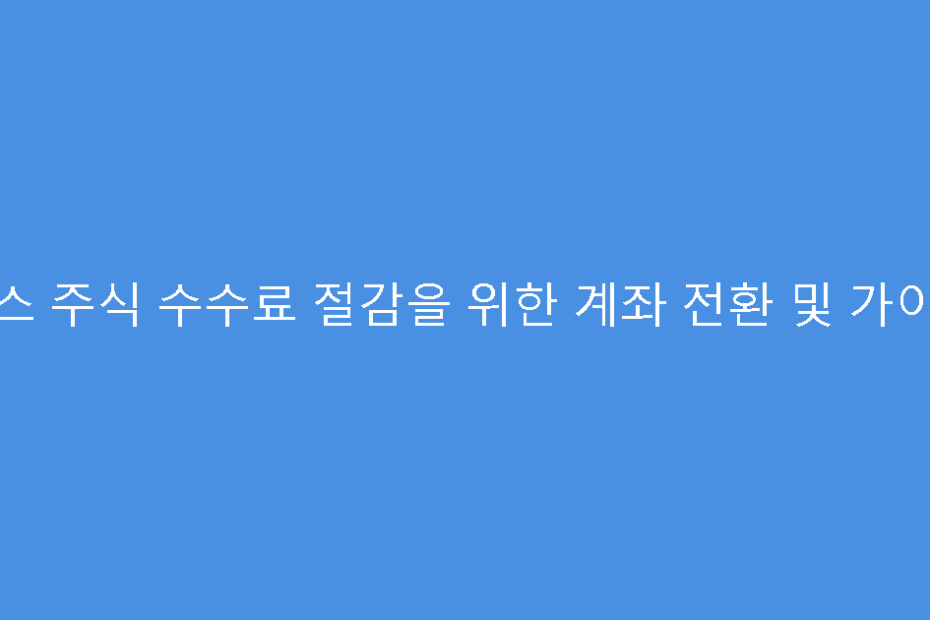 토스 주식 수수료 절감을 위한 계좌 전환 및 가이드